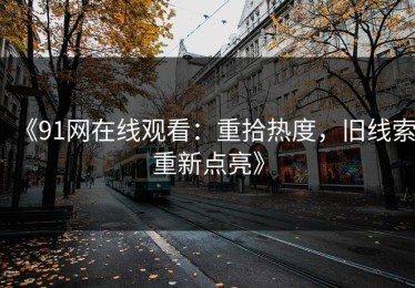 《91网在线观看：重拾热度，旧线索重新点亮》