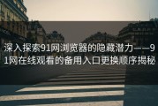 深入探索91网浏览器的隐藏潜力——91网在线观看的备用入口更换顺序揭秘