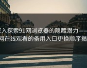 深入探索91网浏览器的隐藏潜力——91网在线观看的备用入口更换顺序揭秘