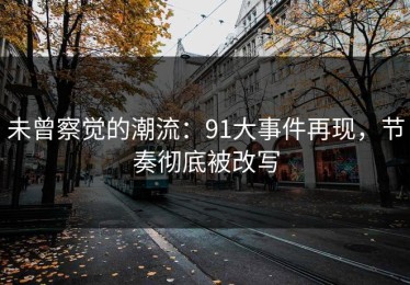 未曾察觉的潮流：91大事件再现，节奏彻底被改写