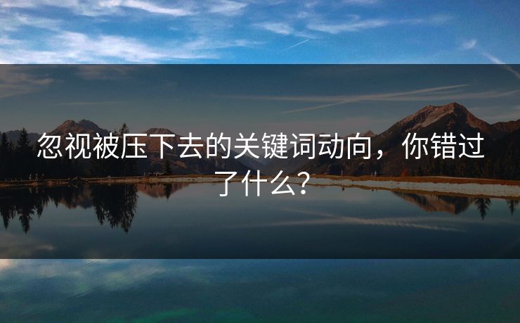 忽视被压下去的关键词动向，你错过了什么？